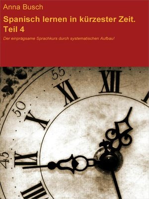 cover image of Spanisch lernen in kürzester Zeit. Teil 4. Der einprägsame Sprachkurs durch systematischen Aufbau!